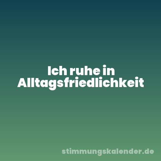 Ich ruhe in Alltagsfriedlichkeit