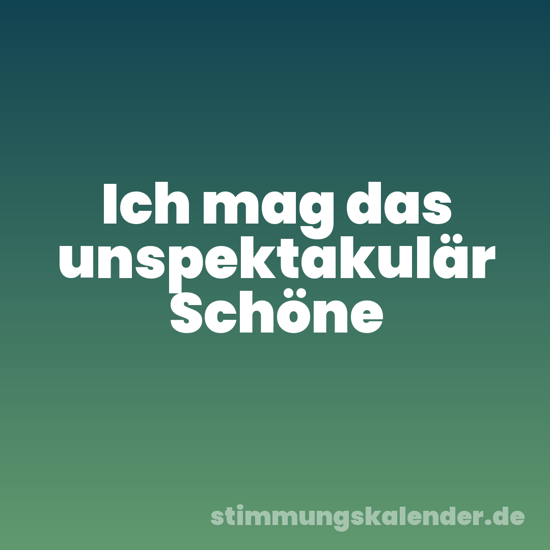 Ich mag das unspektakulär Schöne