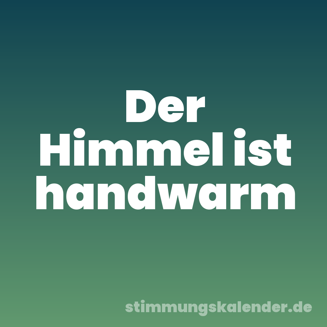 Der Himmel ist handwarm