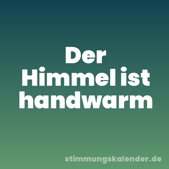 Der Himmel ist handwarm