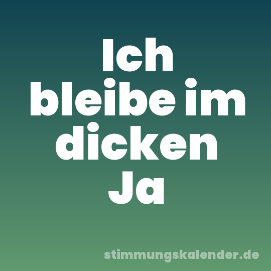 Ich bleibe im dicken Ja