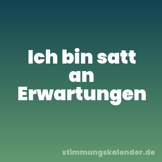 Ich bin satt an Erwartungen