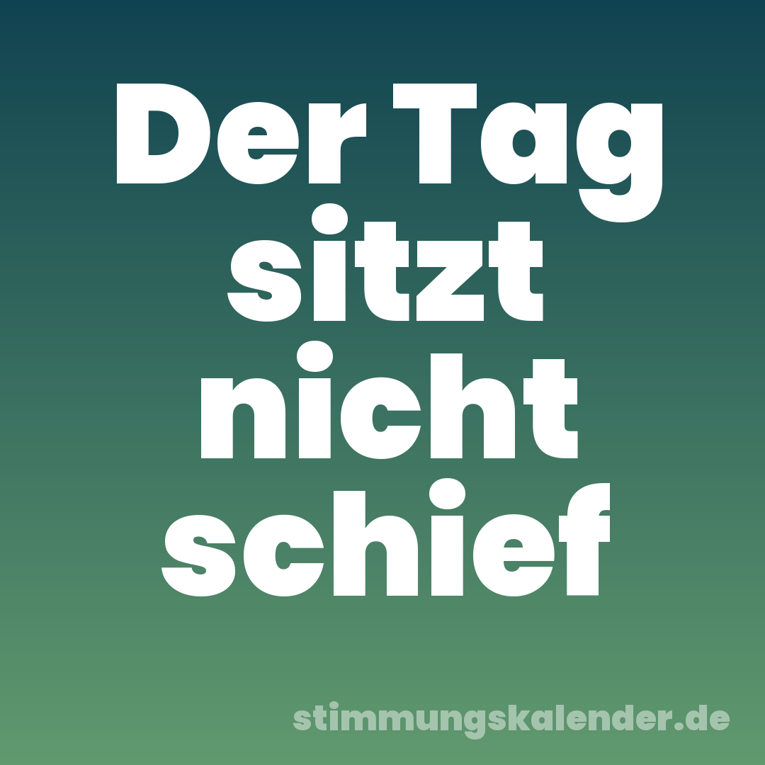Der Tag sitzt nicht schief