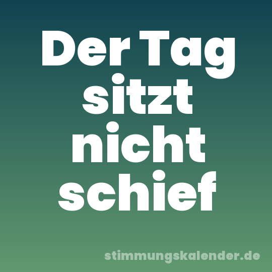 Der Tag sitzt nicht schief