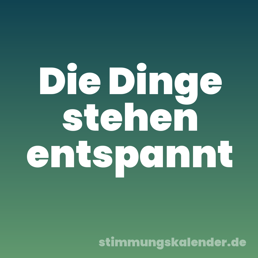 Die Dinge stehen entspannt