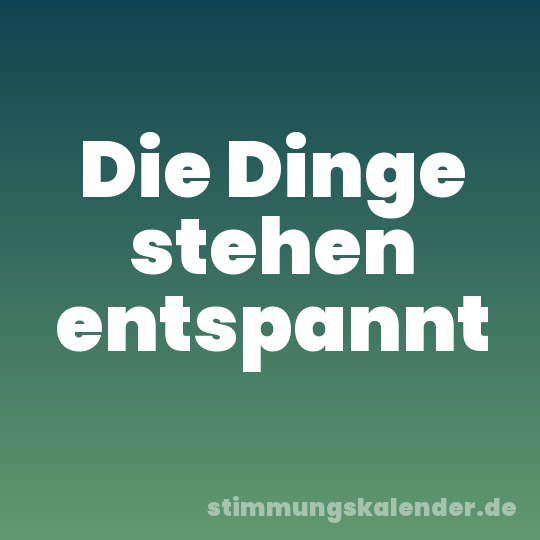 Die Dinge stehen entspannt