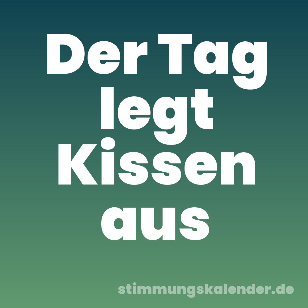Der Tag legt Kissen aus