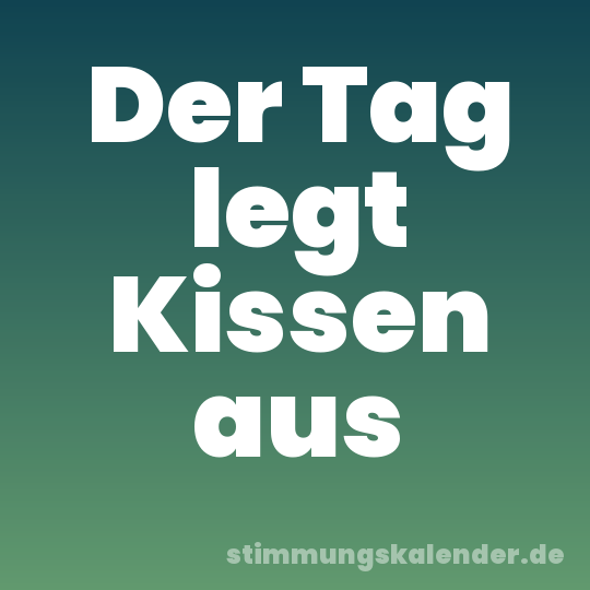 Der Tag legt Kissen aus