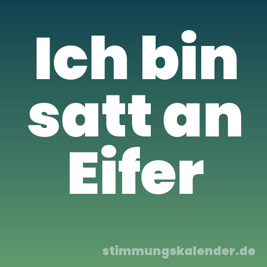Ich bin satt an Eifer