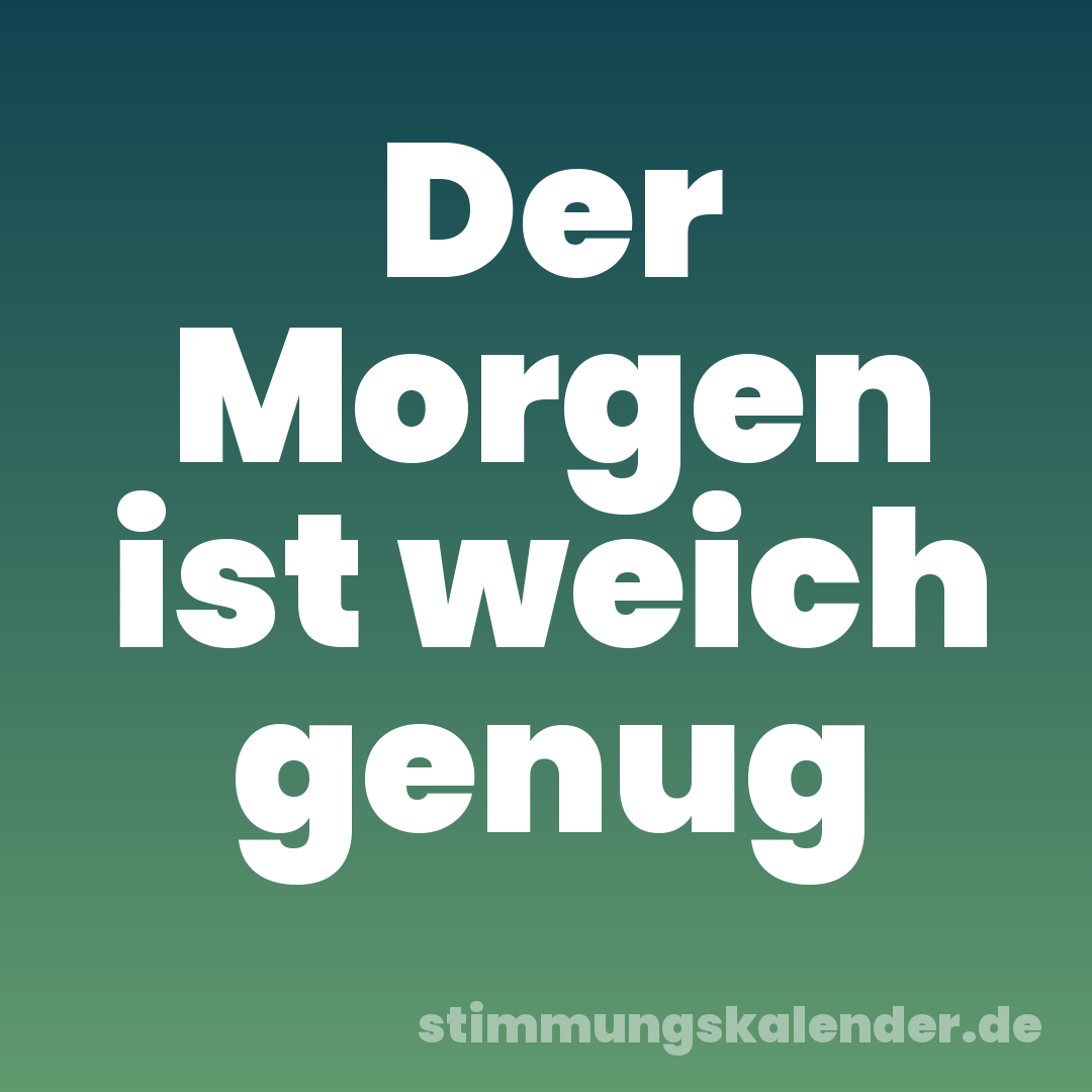 Der Morgen ist weich genug