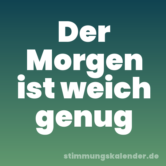 Der Morgen ist weich genug