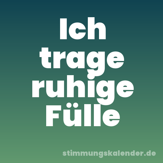 Ich trage ruhige Fülle