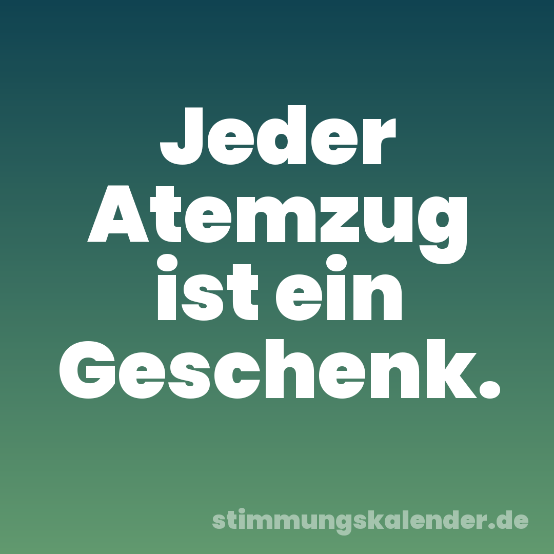 Jeder Atemzug ist ein Geschenk.