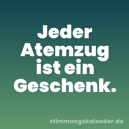 Jeder Atemzug ist ein Geschenk.