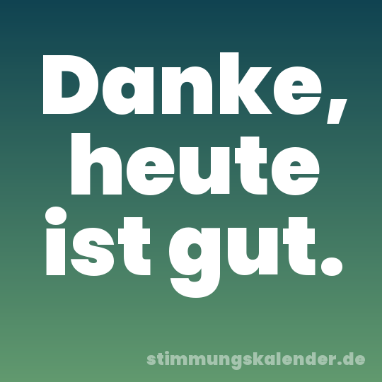 Danke, heute ist gut.