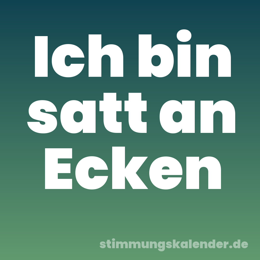 Ich bin satt an Ecken
