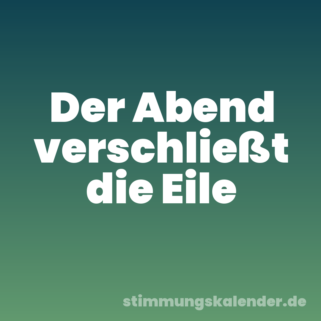 Der Abend verschließt die Eile