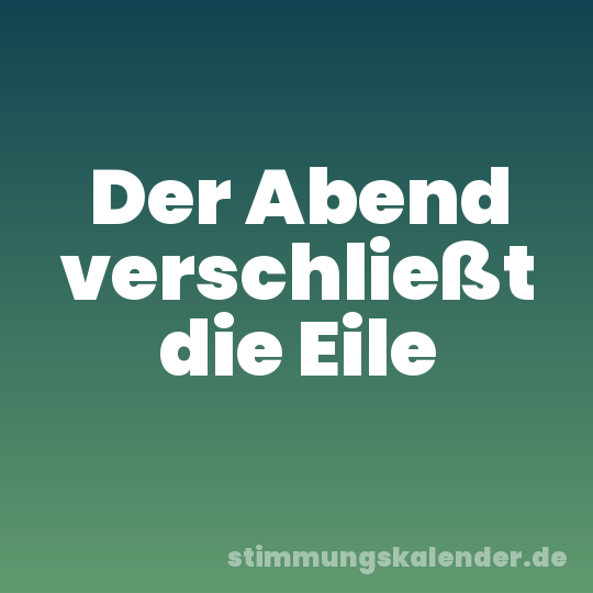 Der Abend verschließt die Eile