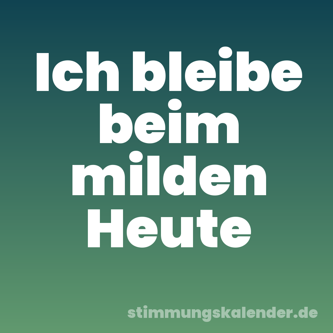 Ich bleibe beim milden Heute