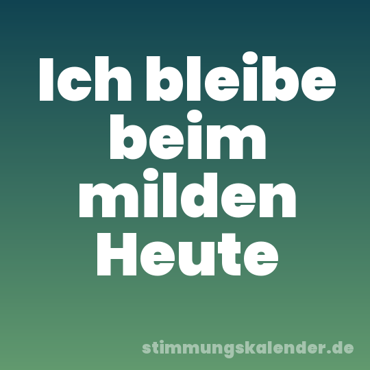 Ich bleibe beim milden Heute