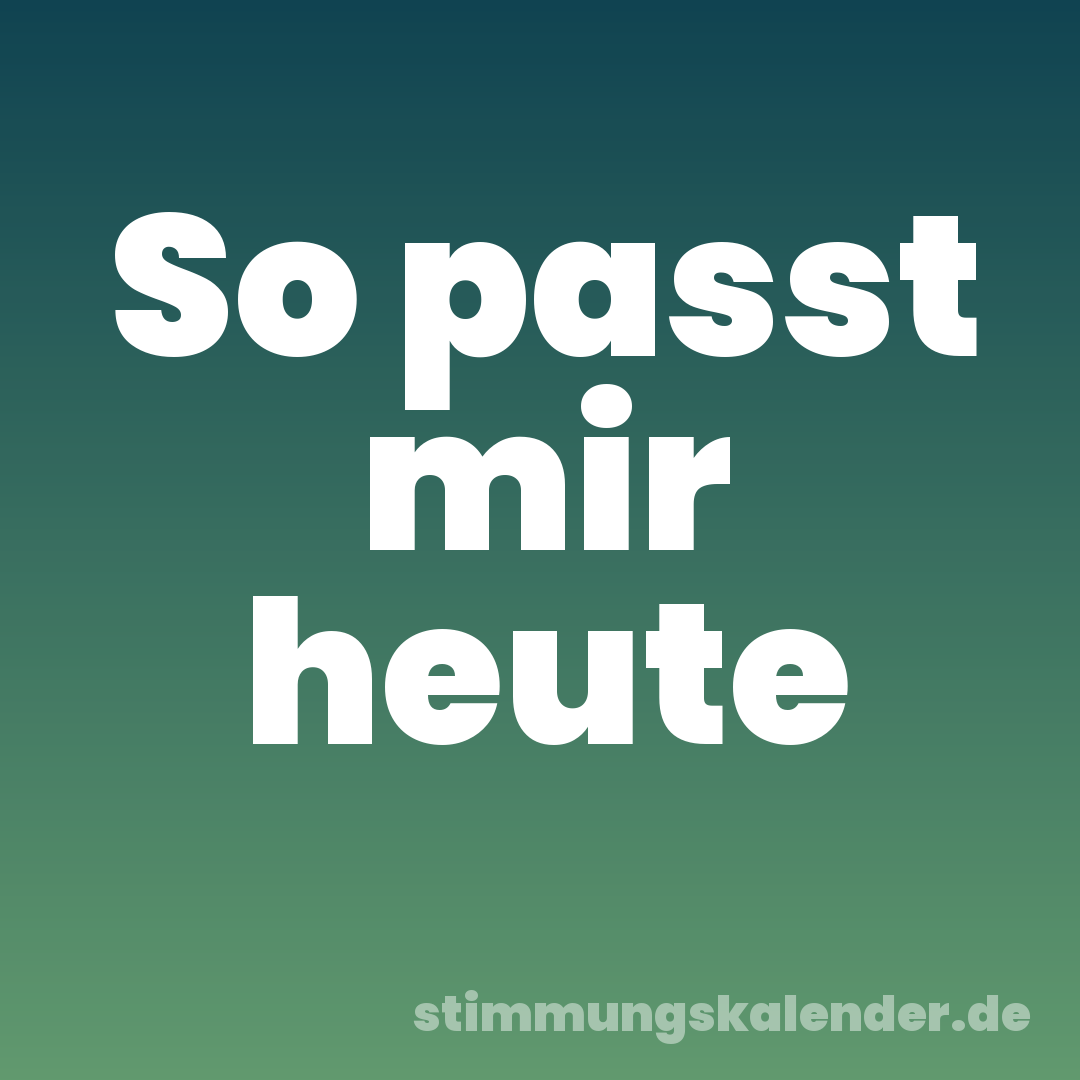 So passt mir heute