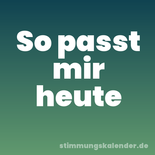 So passt mir heute