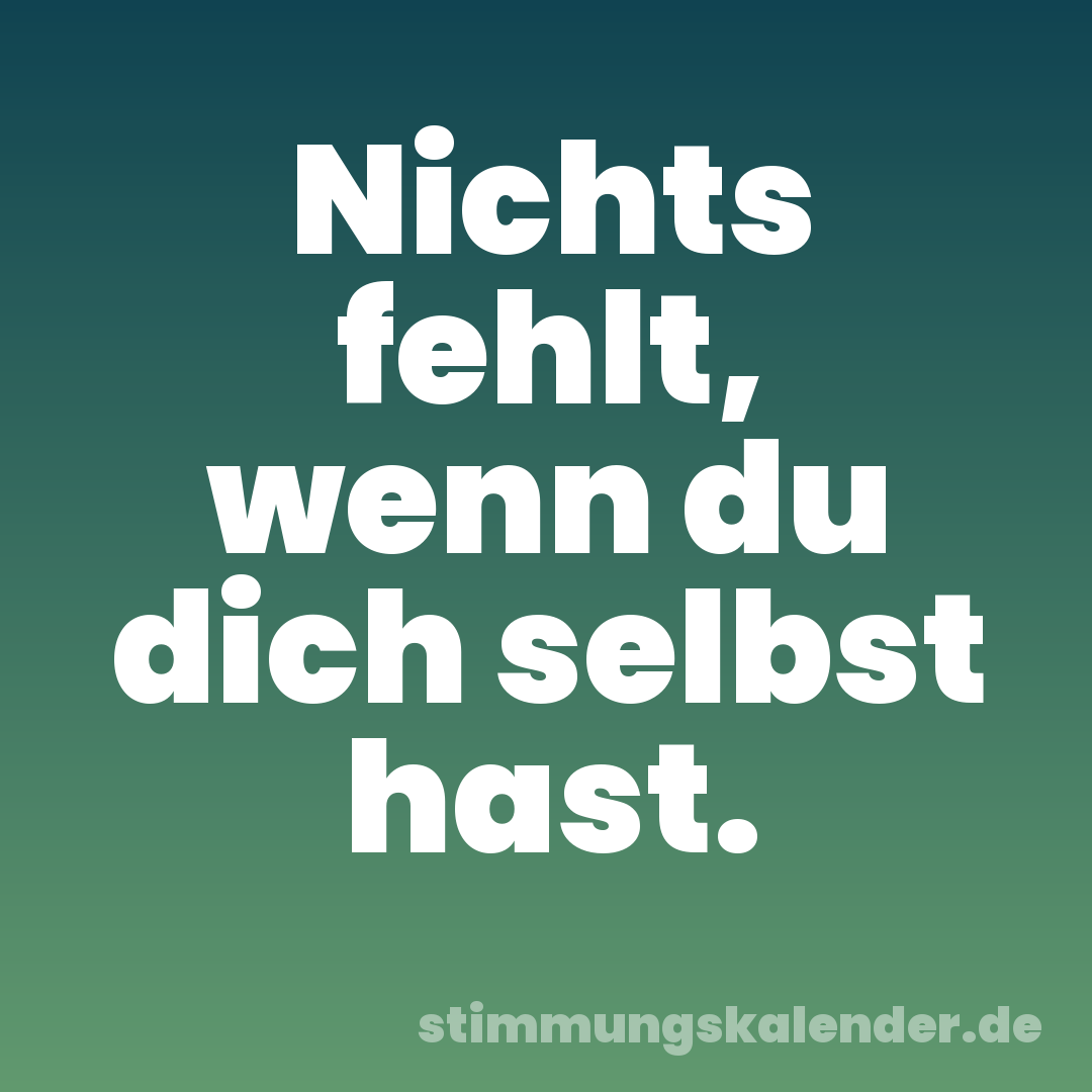 Nichts fehlt, wenn du dich selbst hast.