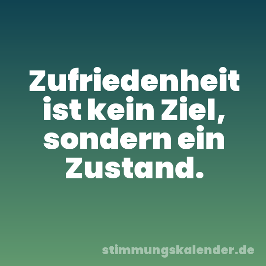 Zufriedenheit ist kein Ziel, sondern ein Zustand.