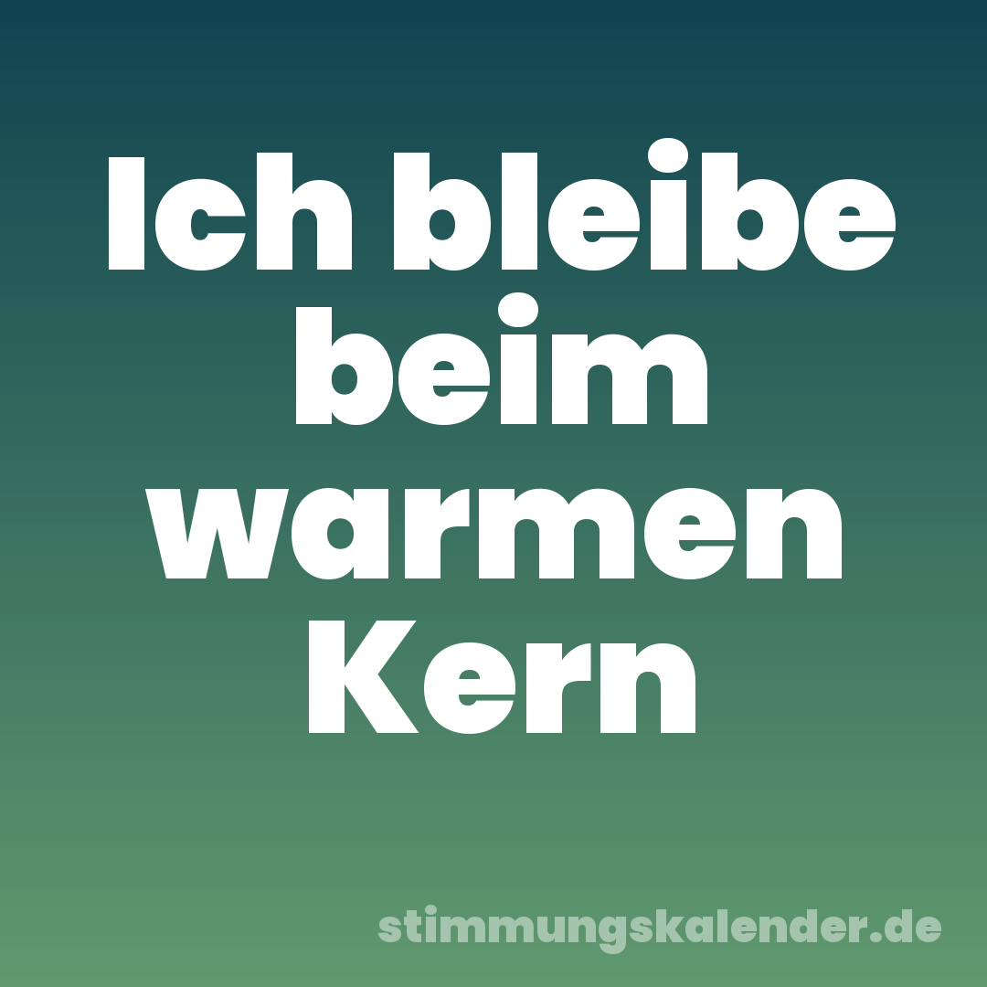 Ich bleibe beim warmen Kern