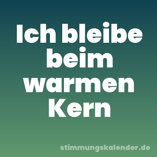 Ich bleibe beim warmen Kern