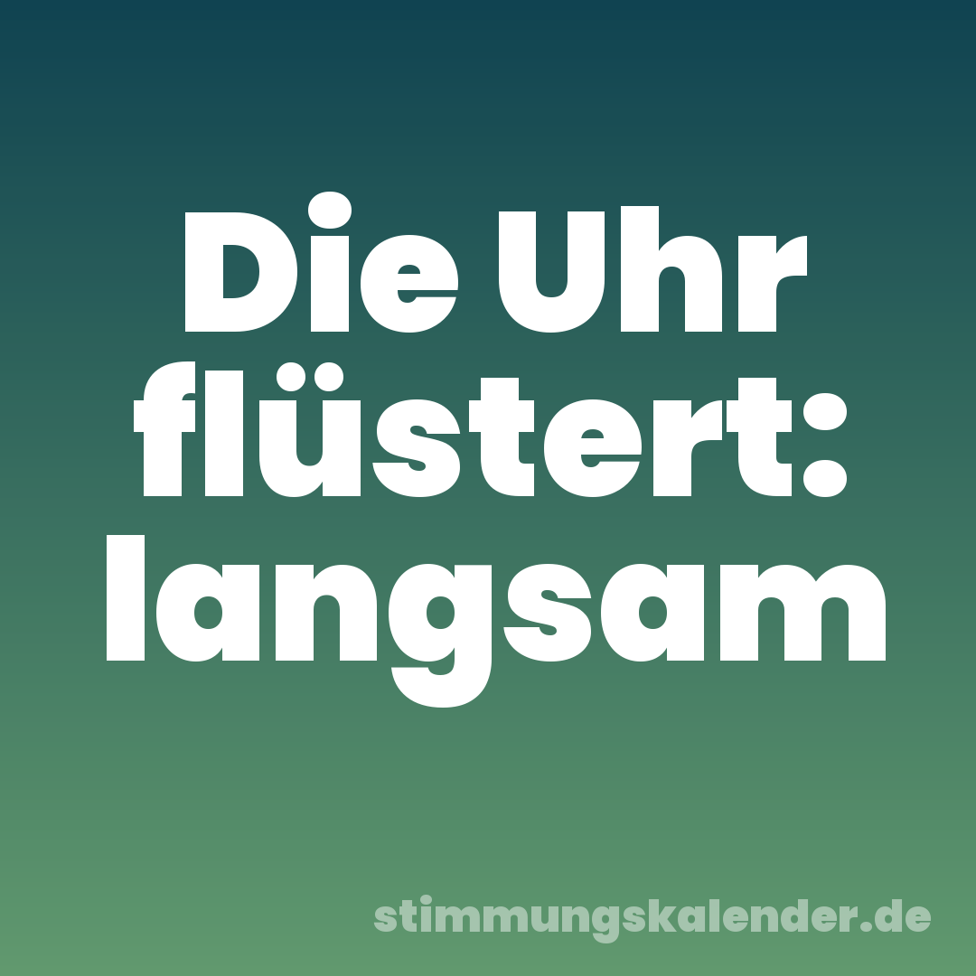 Die Uhr flüstert: langsam