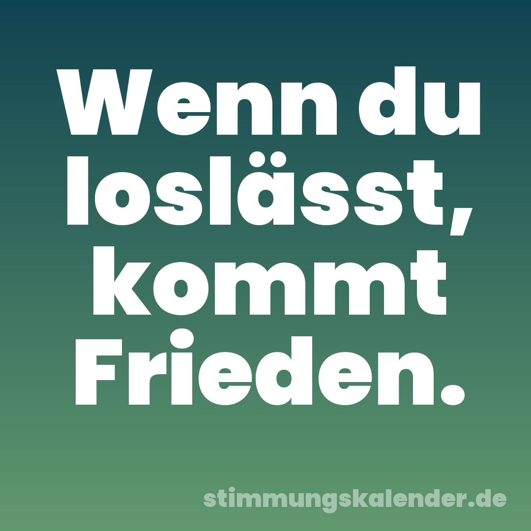 Wenn du loslässt, kommt Frieden.