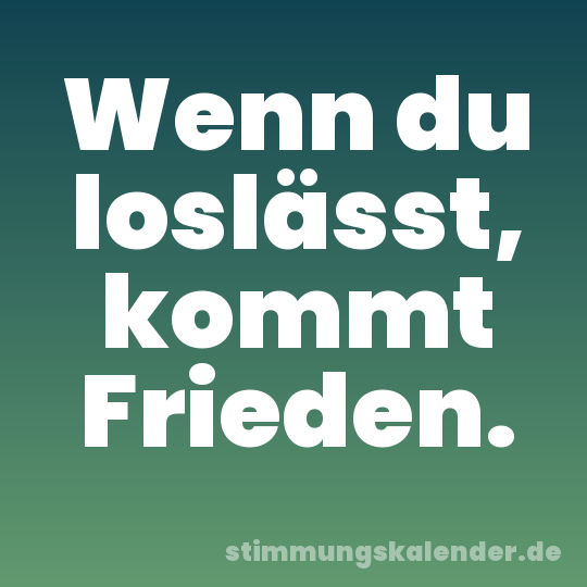 Wenn du loslässt, kommt Frieden.