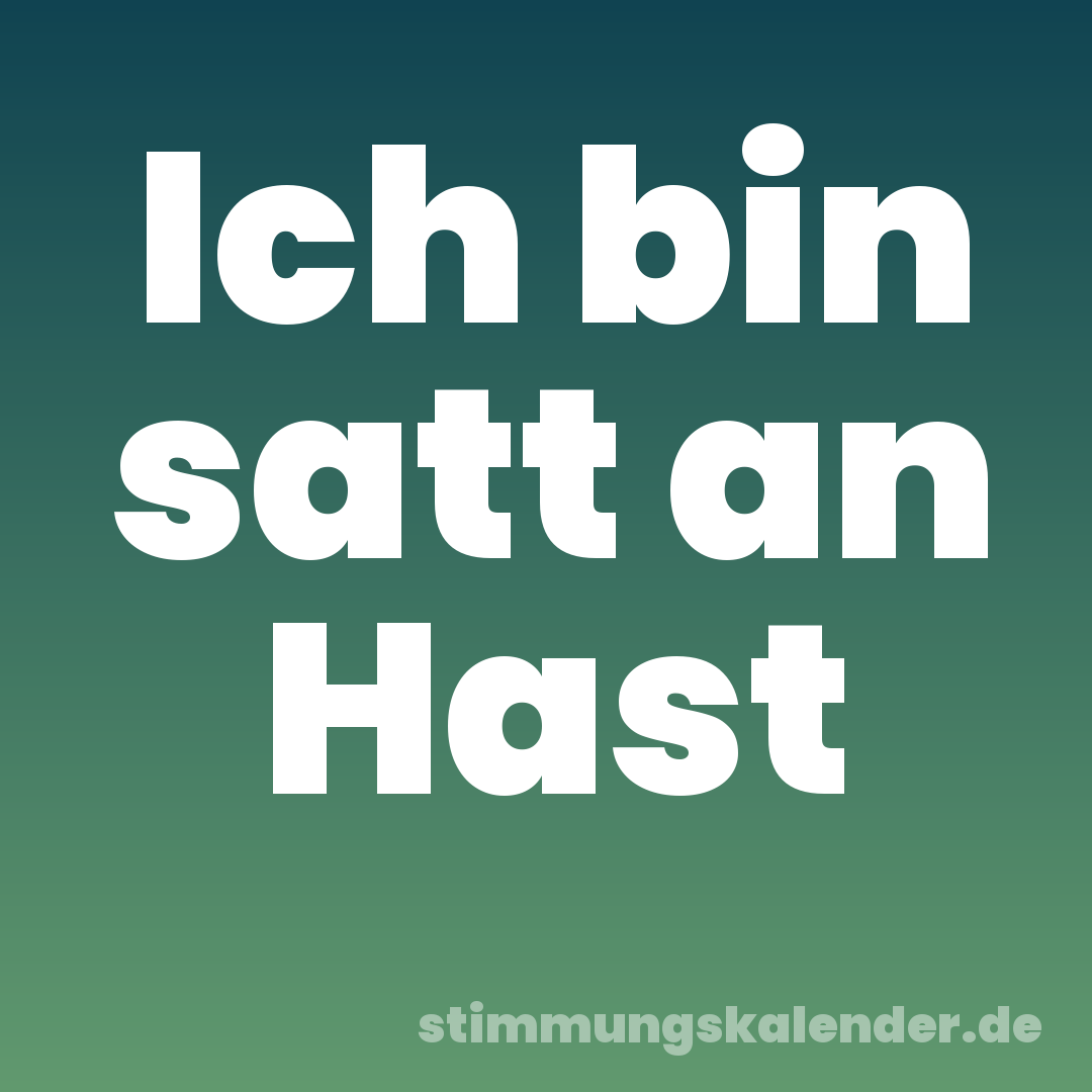 Ich bin satt an Hast