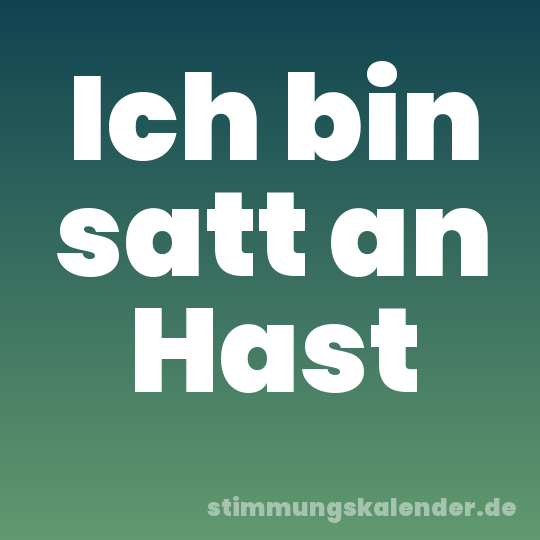 Ich bin satt an Hast