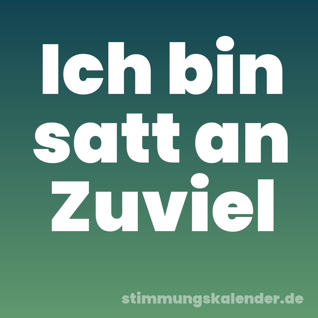 Ich bin satt an Zuviel