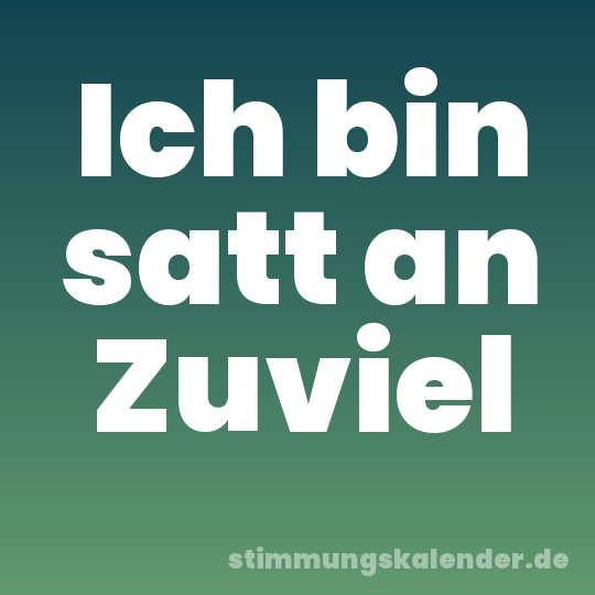 Ich bin satt an Zuviel