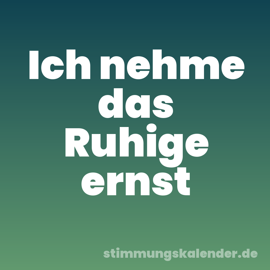 Ich nehme das Ruhige ernst