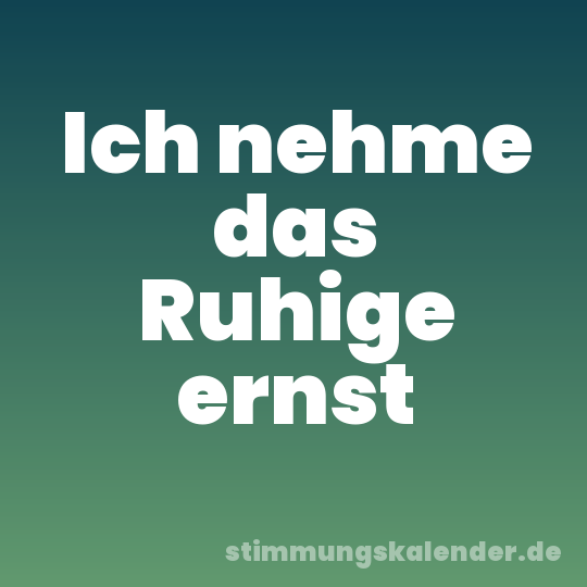 Ich nehme das Ruhige ernst