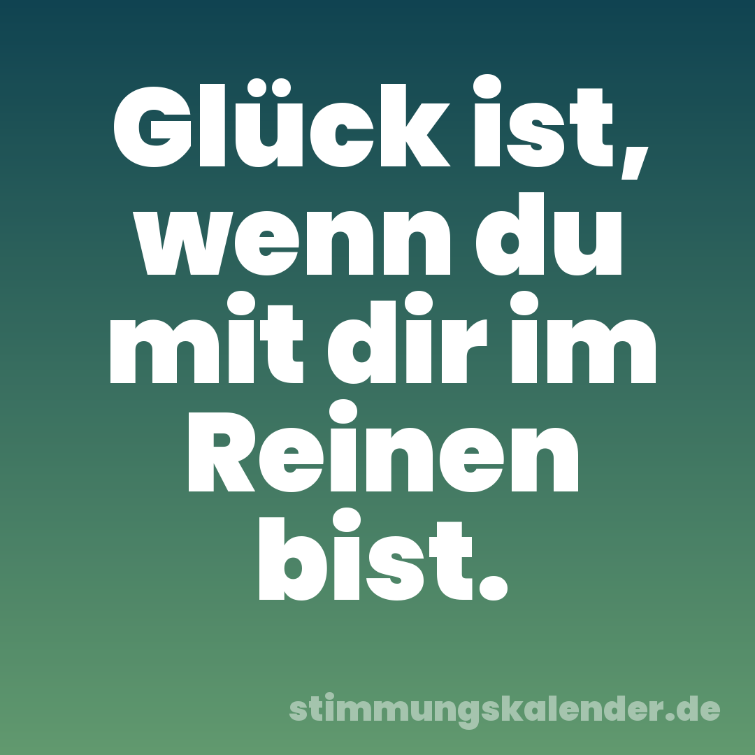 Glück ist, wenn du mit dir im Reinen bist.