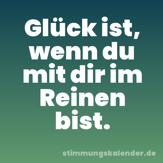 Glück ist, wenn du mit dir im Reinen bist.