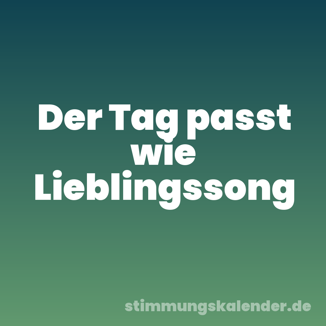 Der Tag passt wie Lieblingssong