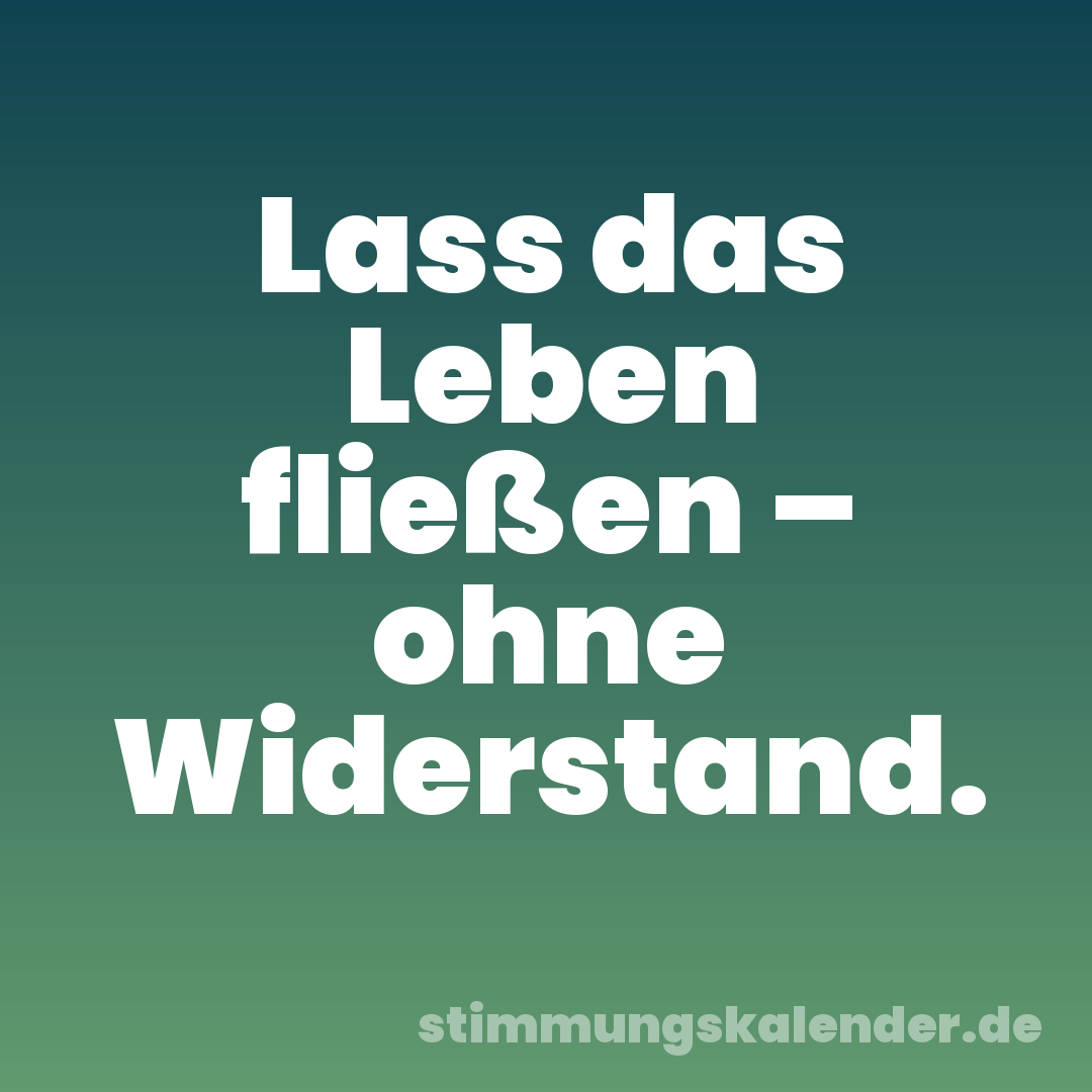 Lass das Leben fließen – ohne Widerstand.