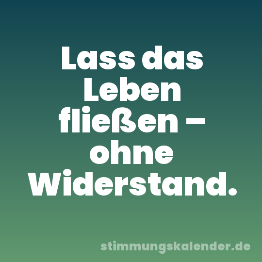 Lass das Leben fließen – ohne Widerstand.