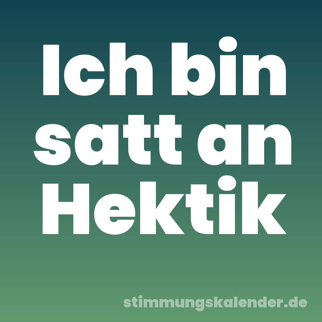 Ich bin satt an Hektik