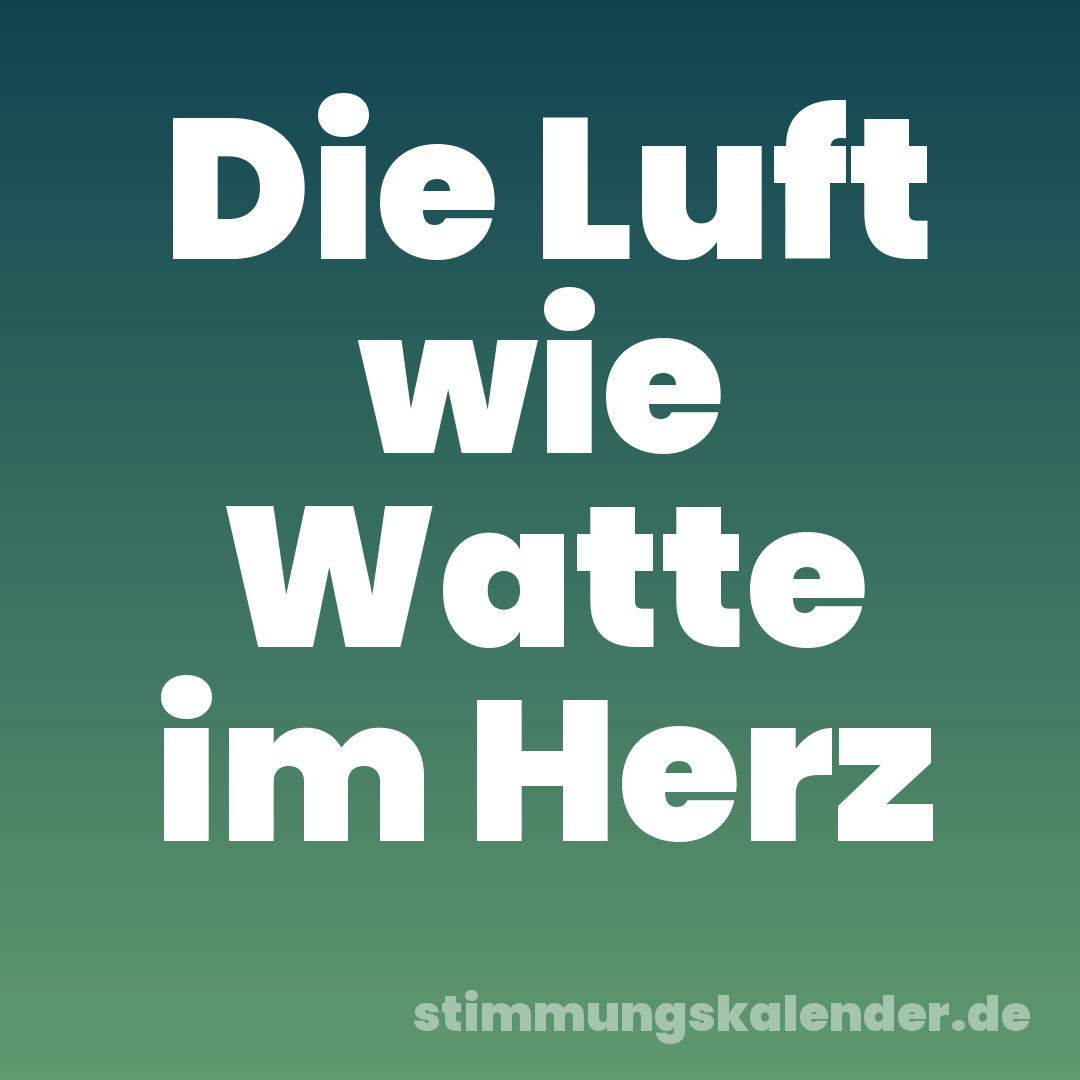 Die Luft wie Watte im Herz