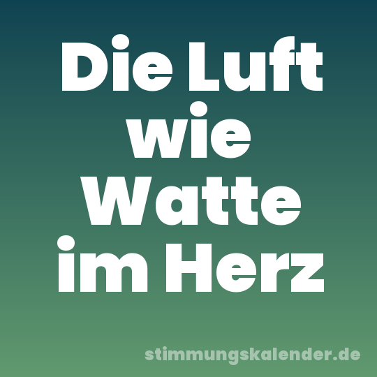 Die Luft wie Watte im Herz