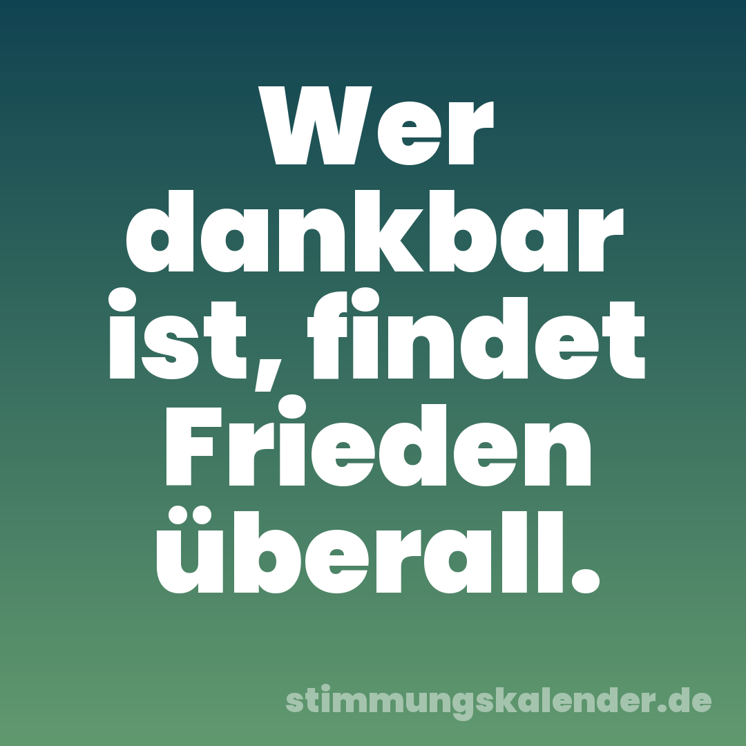 Wer dankbar ist, findet Frieden überall.