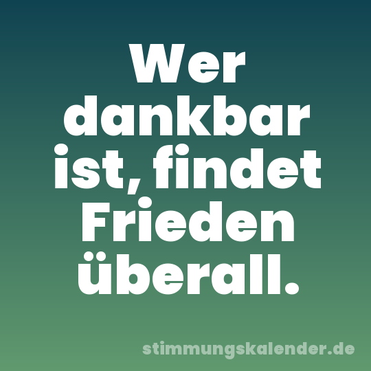 Wer dankbar ist, findet Frieden überall.