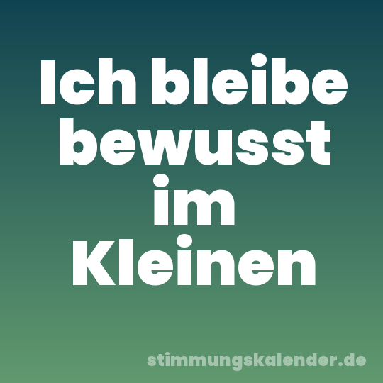 Ich bleibe bewusst im Kleinen